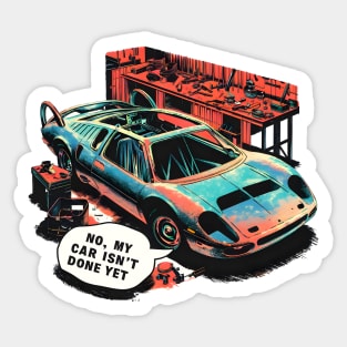 No, My car isn't done yet funny Auto Enthusiast tee 4 Sticker